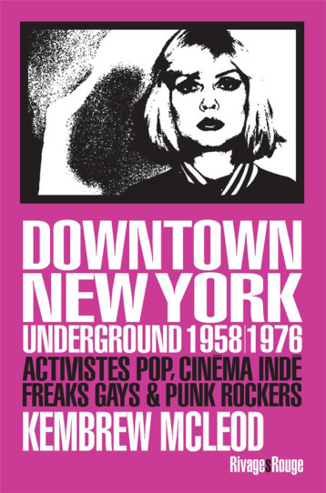 DOWNTOWN NEW YORK UNDERGROUND 1958/1976  -  ACTIVISTES POP, CINEMA INDE, FREAKS GAYS et PUNK ROCKERS - MCLEOD KEMBREW - Rivages