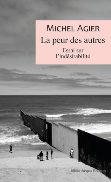 LA PEUR DES AUTRES : ESSAI SUR L'INDESIRABILITE - AGIER MICHEL - Rivages