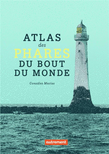 ATLAS DES PHARES DU BOUT DU MONDE - JOSE LUIS GONZALEZ M - AUTREMENT