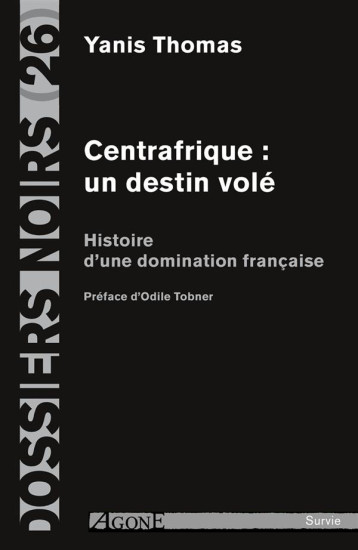 CENTRAFRIQUE : UN DESTIN VOLE  -  HISTOIRE D'UNE DOMINATION FRANCAISE - THOMAS YANIS - Agone éditeur