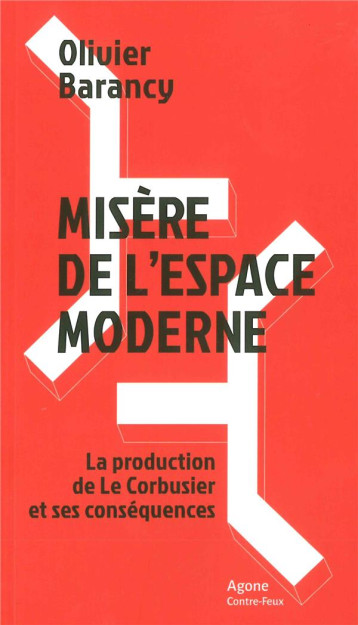 MISERE DE L'ESPACE MODERNE  -  LA PRODUCTION DE LE CORBUSIER ET SES CONSEQUENCES - BARANCY OLIVIER - Agone éditeur