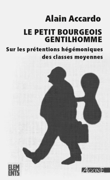 LE PETIT BOURGEOIS GENTILHOMME  -  SUR LES PRETENTIONS HEGEMONIQUES DES CLASSES MOYENNES - ACCARDO ALAIN - AGONE