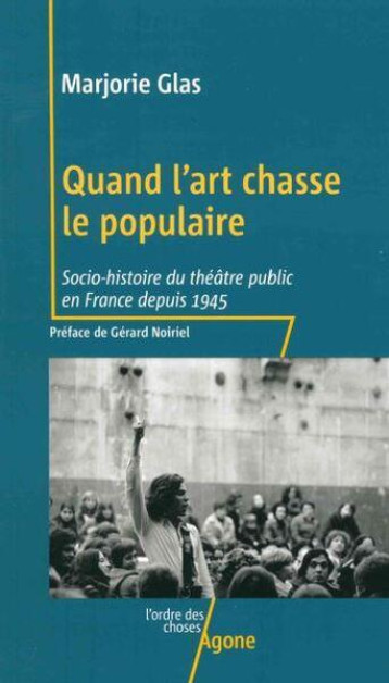 QUAND L'ART CHASSE LE POPULAIRE : SOCIO-HISTOIRE DU THEATRE PUBLIC EN FRANCE DEPUIS 1945 - GLAS/NOIRIEL - AGONE