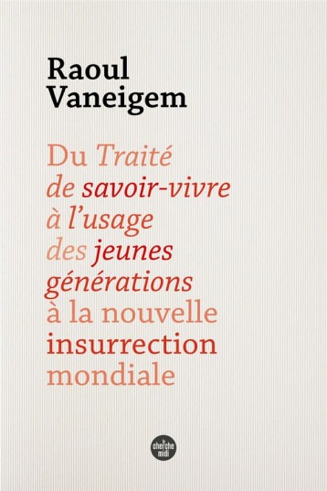 DU TRAITE DE SAVOIR-VIVRE A L'USAGE DES JEUNES GENERATIONS A LA NOUVELLE INSURRECTION MONDIALE - VANEIGEM RAOUL - LE CHERCHE MIDI