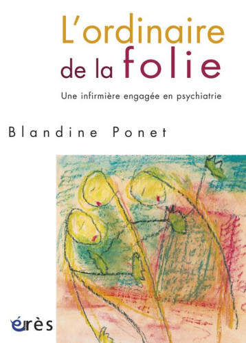 L'ORDINAIRE DE LA FOLIE  -  UNE INFIRMIERE ENGAGEE EN PSYCHIATRIE - PONET BLANDINE - ERES