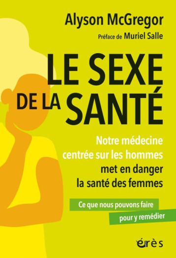 LE SEXE DE LA SANTE : NOTRE MEDECINE CENTREE SUR LES HOMMES MET EN DANGER LA SANTE DES FEMMES  -  CE QUE NOUS POUVONS FAIRE POUR Y REMEDIER - MCGREGOR ALYSON - ERES