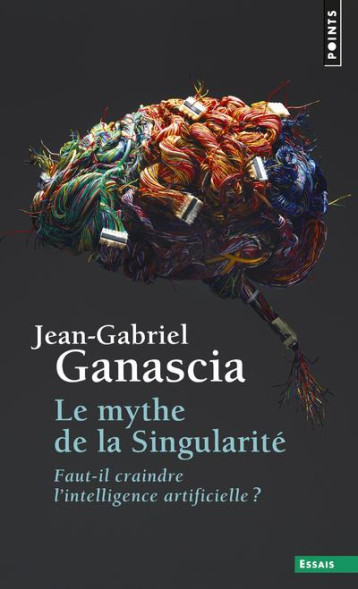 LE MYTHE DE LA SINGULARITE  -  FAUT-IL CRAINDRE L'INTELLIGENCE ARTIFICIELLE? - GANASCIA JEAN-GABRIE - POINTS