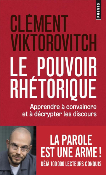 LE POUVOIR RHETORIQUE : APPRENDRE A CONVAINCRE ET A DECRYPTER LES DISCOURS - VIKTOROVITCH CLEMENT - POINTS