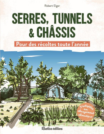 SERRES, TUNNELS et CHASSIS  : POUR DES RECOLTES TOUTE L'ANNEE - ELGER ROBERT - RUSTICA