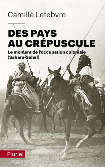 DES PAYS AU CREPUSCULE : LE MOMENT DE L'OCCUPATION COLONIALE (SAHARA-SAHEL) - LEFEBVRE CAMILLE - PLURIEL