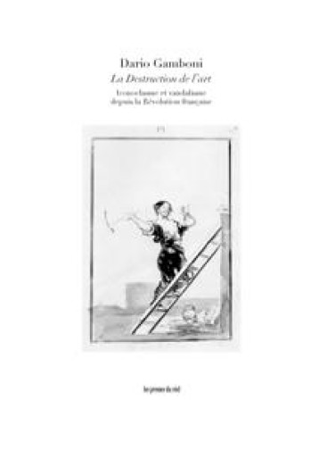 LA DESTRUCTION DE L'ART  -  ICONOCLASME ET VANDALISME DEPUIS LA REVOLUTION FRANCAISE - DARIO GAMBONI - Presses du réel