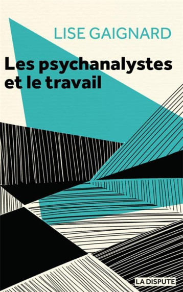 LES PSYCHANALYSTES ET LE TRAVAIL : LES PSYCHANALYSTES A L'EPREUVE DES RAPPORTS SOCIAUX - GAIGNARD LISE - SNEDIT LA DISPU