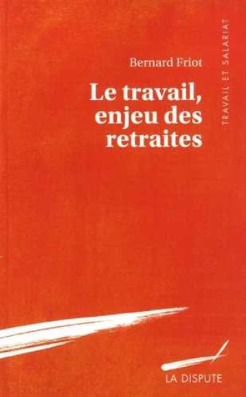 LE TRAVAIL ENJEU DES RETRAITES - FRIOT BERNARD - SNEDIT LA DISPU