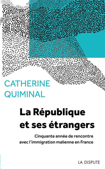 LA REPUBLIQUE ET SES ETRANGERS : CINQUANTE ANNEES DE RENCONTRE AVEC L'IMMIGRATION MALIENNE EN FRANCE - QUIMINAL CATHERINE - SNEDIT LA DISPU