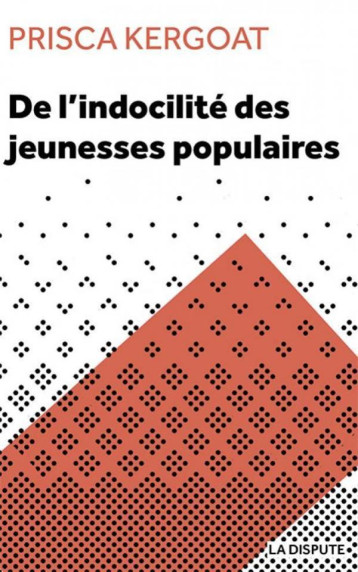 DE L'INDOCILITE DES JEUNESSES POPULAIRES : APPRENTI E S ET ELEVES DE LYCEES PROFESSIONNELS - KERGOAT PRISCA - SNEDIT LA DISPU