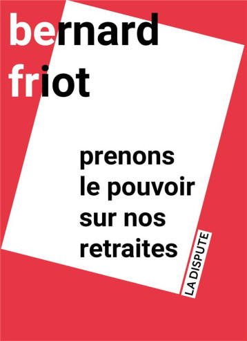 PRENONS LE POUVOIR SUR NOS RETRAITES - FRIOT BERNARD - SNEDIT LA DISPU