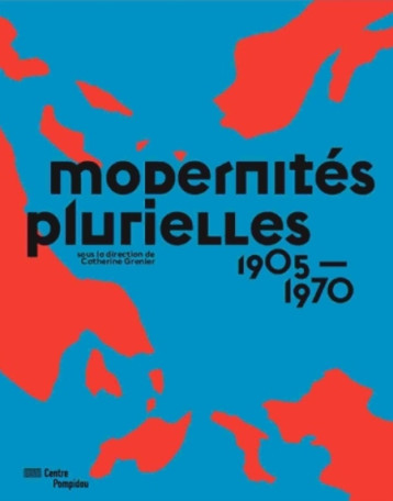 MODERNITES PLURIELLES - CATALOGUE EXPOSITION - 1905-1970 - MUSEE NATIONAL D-ART - Ed. du Centre Pompidou