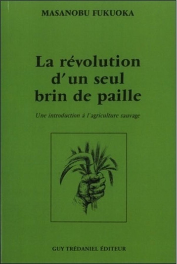 LA REVOLUTION D'UN SEUL BRIN DE PAILLE  -  UNE INTRODUCTION A L'AGRICULTURE SAUVAGE - FUKUOKA MASANOBU - TREDANIEL