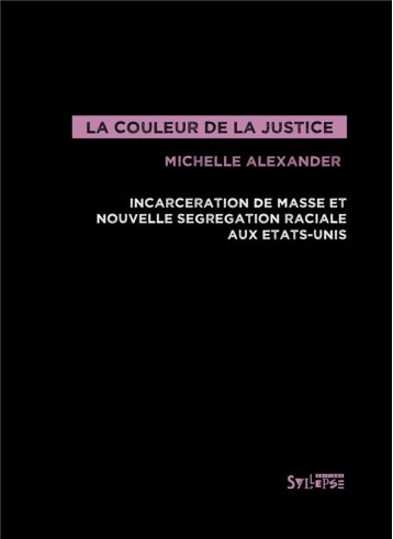 LA COULEUR DE LA JUSTICE  -  INCARCERATION DE MASSE ET NOUVELLE SEGREGATION RACIALE AUX ETATS-UNIS - ALEXANDER MICHELLE - Syllepse