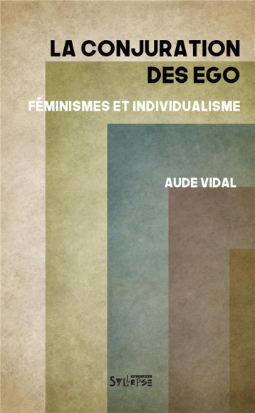 LA CONJURATION DES EGO  -  FEMINISMES ET INDIVIDUALISME - VIDAL AUDE - SYLLEPSE