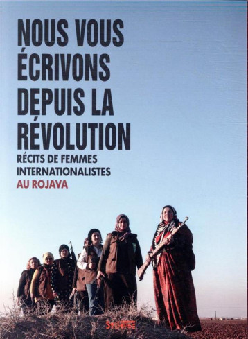 NOUS VOUS ECRIVONS DEPUIS LA REVOLUTION  -  RECITS DE FEMMES INTERNATIONALISTES AU ROJAVA - COLLECTIF - SYLLEPSE