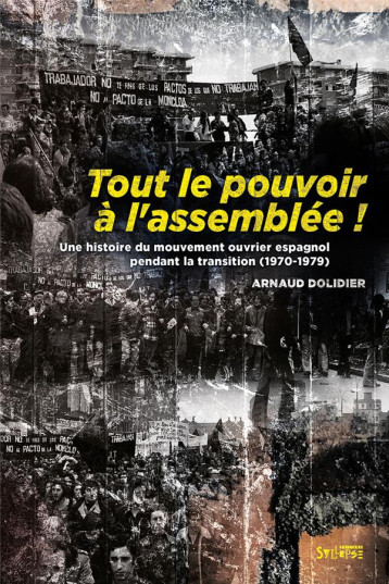 TOUT LE POUVOIR A L'ASSEMBLEE : UNE HISTOIRE DU MOUVEMENT OUVRIER ESPAGNOL PENDANT LA TRANSITION (1970-1979) - DOLIDIER ARNAUD - SYLLEPSE