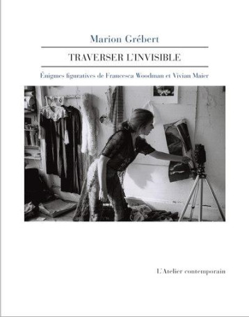 TRAVERSER L'INVISIBLE : ENIGMES FIGURATIVES DE FRANCESCA WOODMAN ET VIVIAN MAIER - GREBERT MARION - ATELIER CONT