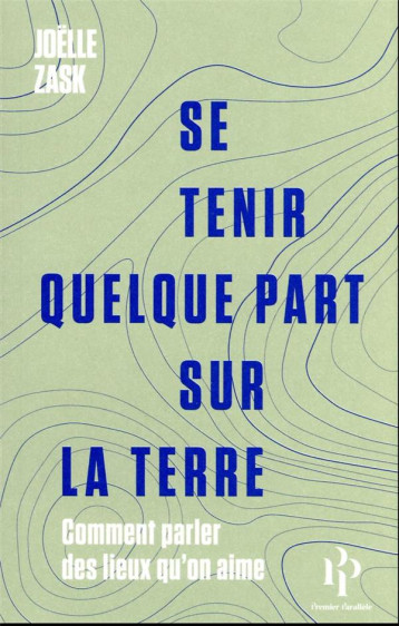 SE TENIR QUELQUE PART SUR LA TERRE : COMMENT PARLER DES LIEUX QU'ON AIME - ZASK JOELLE - 1ER PARALLELE