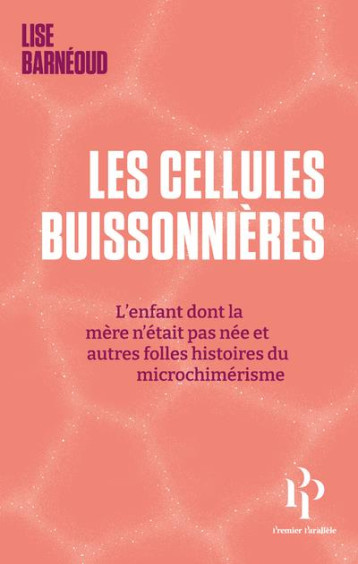 LES CELLULES BUISSONNIERES : L'ENFANT DONT LA MERE N'ETAIT PAS NEE ET AUTRES FOLLES HISTOIRES DU MICRICHIMERISME - BARNEOUD LISE - 1ER PARALLELE