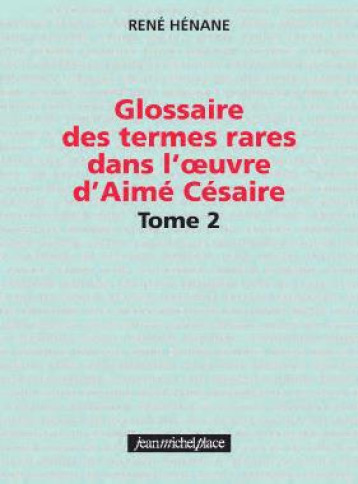 GLOSSAIRE DES TERMES RARES DANS L'OEUVRE D'AIME CESAIRE T.2 - RENE HENANE - Nouvelles éditions JMP