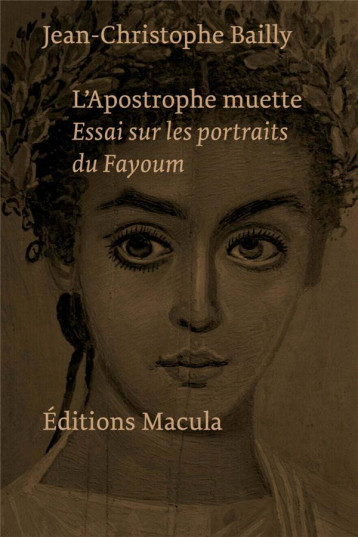 L'APOSTROPHE MUETTE : ESSAI SUR LES PORTRAITS DU FAYOUM - BAILLY J-C. - MACULA