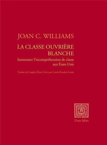 LA CLASSE OUVRIERE BLANCHE - SURMONTER L'INCOMPREHENSION DE CLASSE AUX ETATS-UNIS - WILLIAMS JOAN C. - UNES