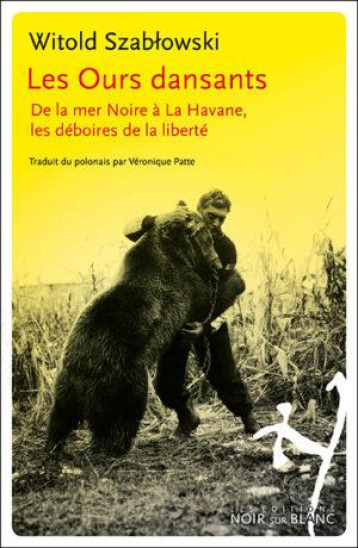 LES OURS DANSANTS : DE LA MER NOIRE A LA HAVANE, LES DEBOIRES DE LA LIBERTE - SZAB?OWSKI WITOLD - NOIR BLANC