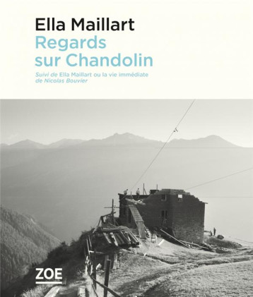 REGARDS SUR CHANDOLIN  -  ELLA MAILLART OU LA VIE IMMEDIATE - MAILLART/BOUVIER - ZOE