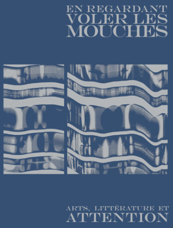 En regardant voler les mouches - Art, littérature et attenti - ALLET Natacha, CARLUCCIO Daniele, DÌAZ Martina, MÉGARD Nolwenn, Morard Annick, PITTELOUD Isabelle, RIMANN Jean-Philippe - LA BACONNIERE