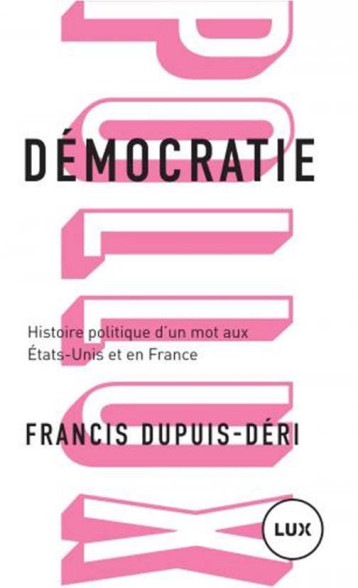 DEMOCRATIE  -  HISTOIRE POLITIQUE D'UN MOT AUX ETATS-UNIS ET EN FRANCE - DUPUIS-DERI FRANCIS - LUX CANADA