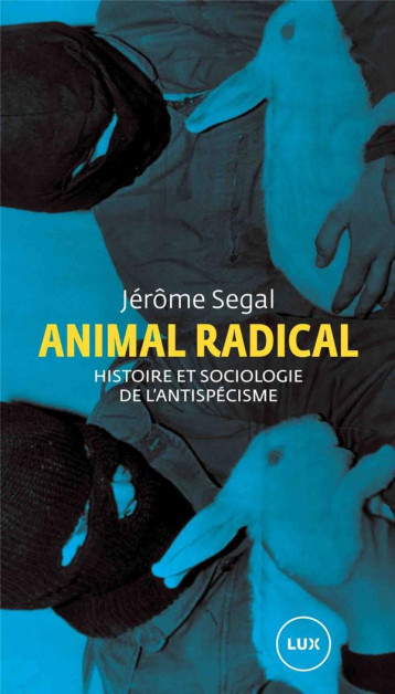 ANIMAL RADICAL  -  HISTOIRE ET SOCIOLOGIE DE L'ANTISPECISME - SEGAL JEROME - LUX CANADA