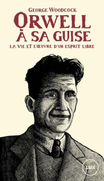 ORWELL A SA GUISE : LA VIE ET L'OEUVRE D'UN ESPRIT LIBRE - WOODCOCK GEORGE - LUX CANADA