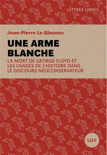 UNE ARME BLANCHE  -   LA MORT DE GEORGE FLOYD ET LES USAGES DE L'HISTOIRE DANS LE DISCOURS NEOCONSERVATEUR - LE GLAUNEC J-P. - LUX CANADA