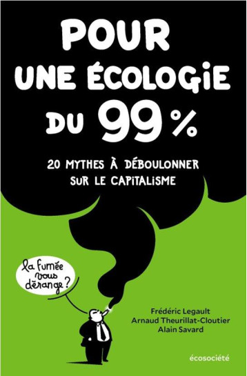 POUR UNE ECOLOGIE DU 99% : 20 MYTHES A DEBOULONNER SUR LE CAPITALISME - LEGAULT/SAVARD - ECOSOCIETE