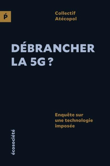 DEBRANCHER LA 5G ? ENQUETE SUR UNE TECHNOLOGIE IMPOSEE - COLLECTIF ATECOPOL - ECOSOCIETE