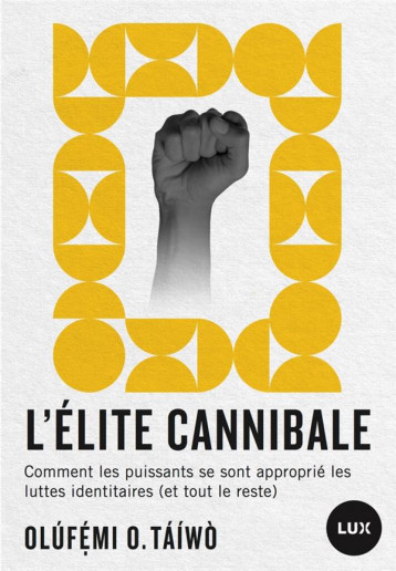 L'ELITE CANNIBALE : COMMENT LES PUISSANTS SE SONT APPROPRIE LES LUTTRES INDENTITAIRES (ET TOUT LE RESTE) - TAIWO OLUFEMI O. - LUX CANADA