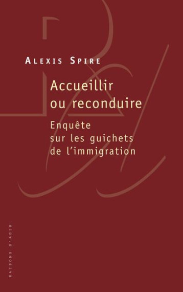 ACCUEILLIR OU RECONDUIRE  -  ENQUETE SUR LES GUICHETS DE L'IMMIGRATION - SPIRE ALEXIS - RAISONS