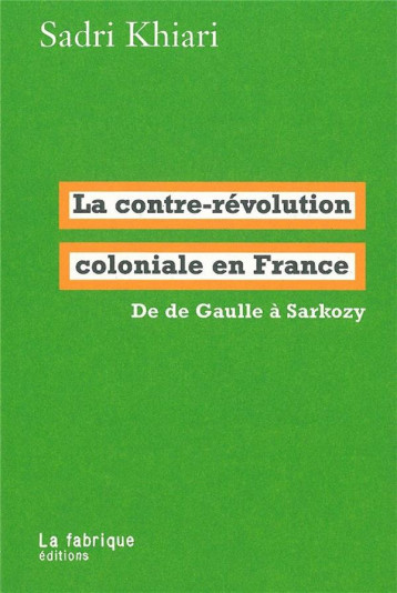 LA CONTRE-REVOLUTION COLONIALE EN FRANCE  -  DE DE GAULLE A SARKOZY - KHIARI SADRI - FABRIQUE