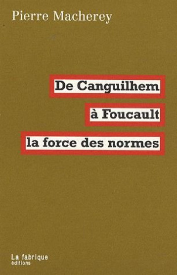 DE CANGUILHEM A FOUCAULT  -  LA FORCE DES NORMES - MACHEREY PIERRE - FABRIQUE