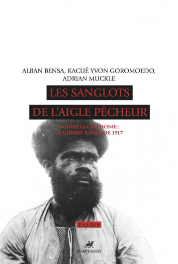 LES SANGLOTS DE L'AIGLE PECHEUR  -  NOUVELLE-CALEDONIE, LA GUERRE KANAK DE 1917 - COLLECTIF - Anacharsis