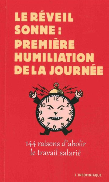 LE REVEIL SONNE : PREMIERE HUMILIATION DE LA JOURNEE   -  144 RAISONS D'ABOLIR LE TRAVAIL SALARIE - COLLECTIF - L'Insomniaque