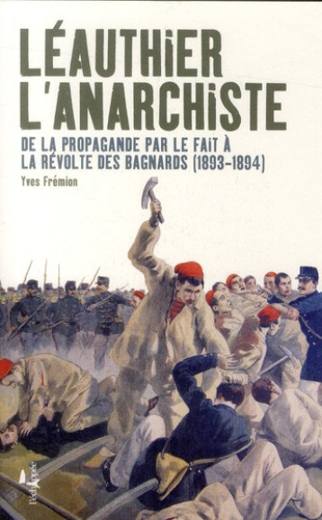 LEAUTHIER L'ANARCHISTE  -  DE LA PROPAGANDE PAR LE FAIT A LA REVOLTE DES BAGNARDS - FREMION YVES - ECHAPPEE