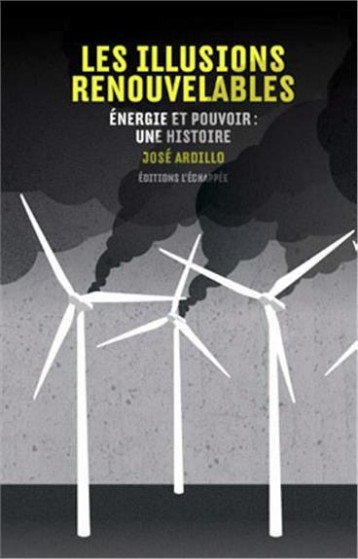 LES ILLUSIONS RENOUVELABLES  -  ENERGIE ET POUVOIR : UNE HISTOIRE - ARDILLO JOSE - l'Echappée