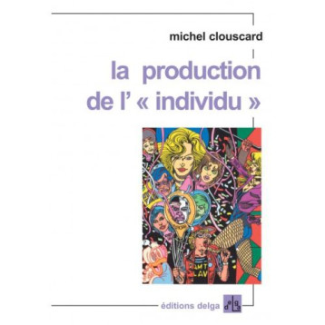 LA PRODUCTION DE L'INDIVIDU - CLOUSCARD MICHEL - DELGA